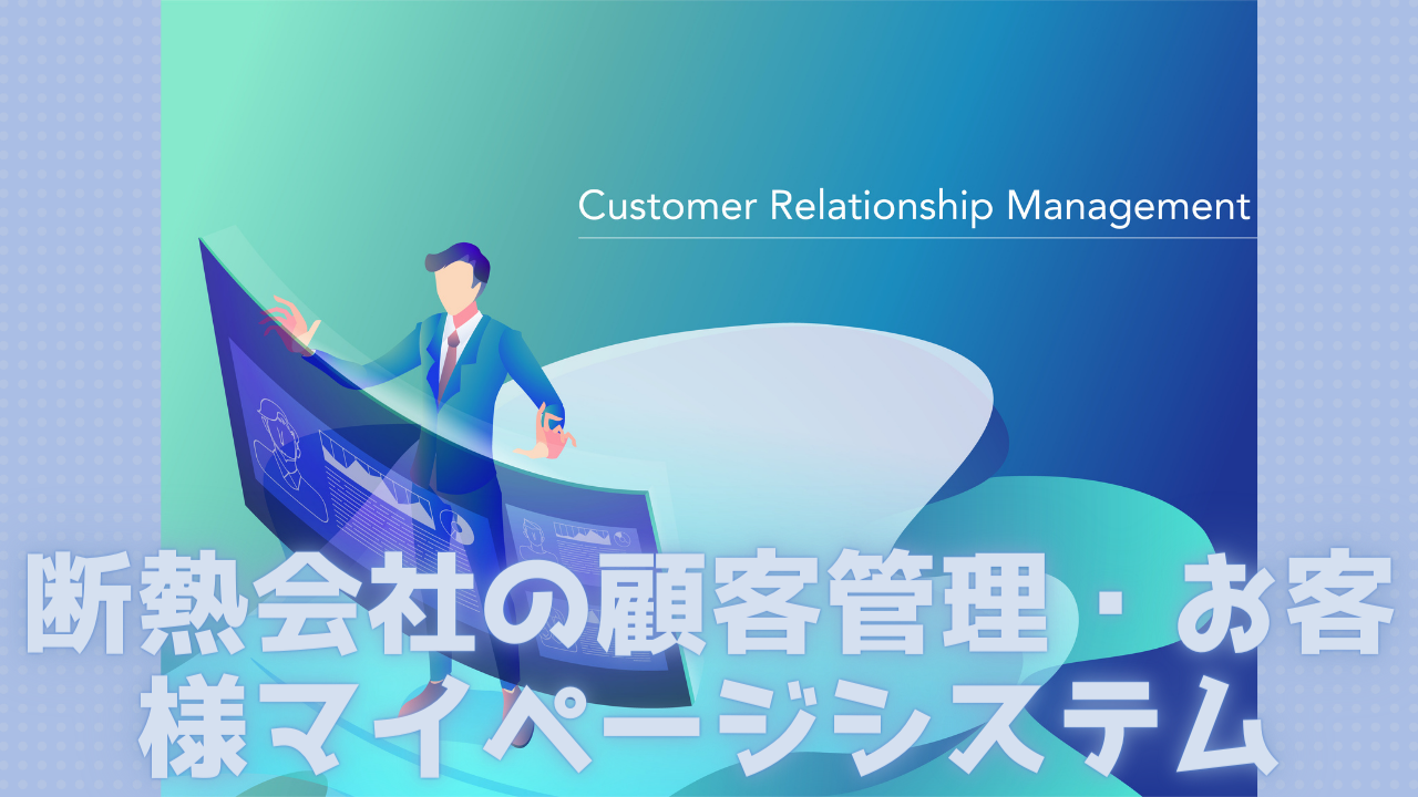 Read more about the article 断熱会社の顧客管理・お客様マイページシステム