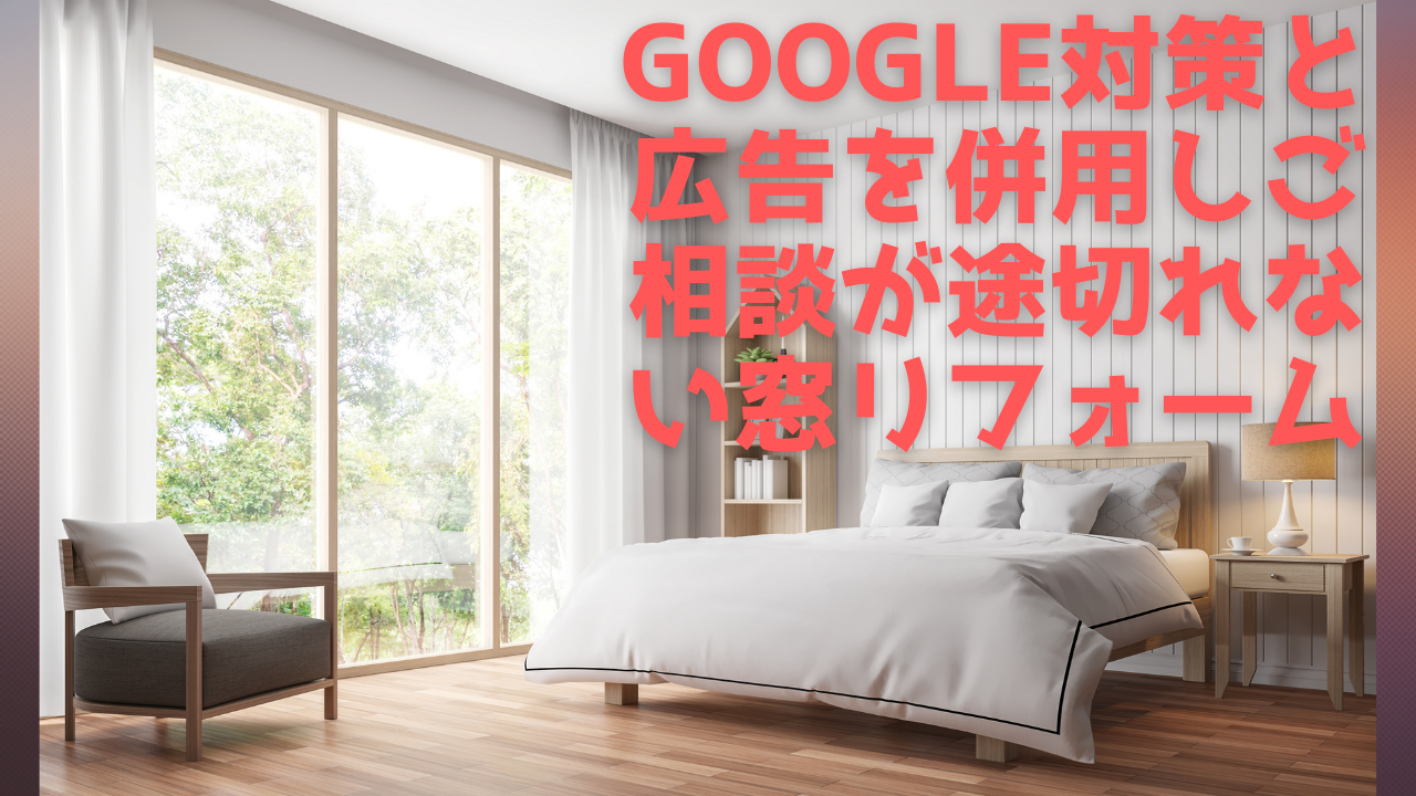 Read more about the article Google対策と広告を併用しご相談が途切れない窓リフォーム